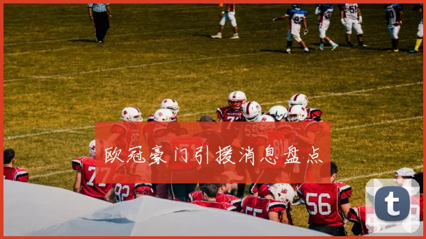 欧冠豪门引援消息盘点
