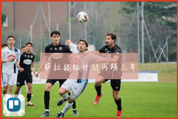 萨拉赫称计划再踢三年