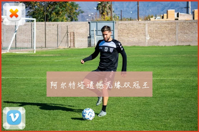阿尔特塔遗憾无缘双冠王