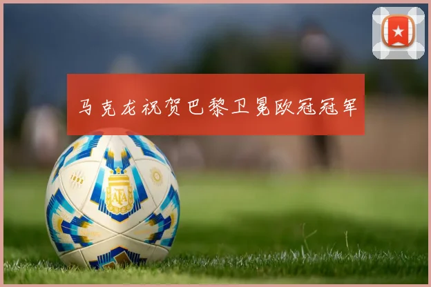 马克龙祝贺巴黎卫冕欧冠冠军